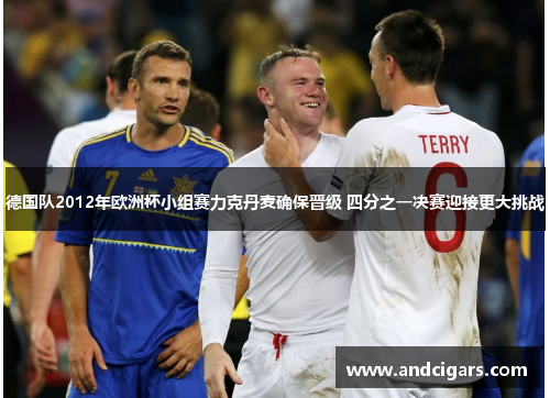 德国队2012年欧洲杯小组赛力克丹麦确保晋级 四分之一决赛迎接更大挑战